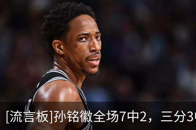 [流言板]孙铭徽全场7中2，三分3中1得到7分1篮板9助攻1抢断